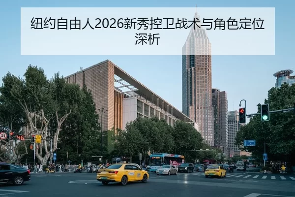 纽约自由人2026新秀控卫战术与角色定位深析