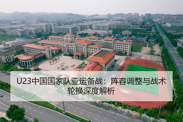 U23中国国家队亚运备战：阵容调整与战术轮换深度解析