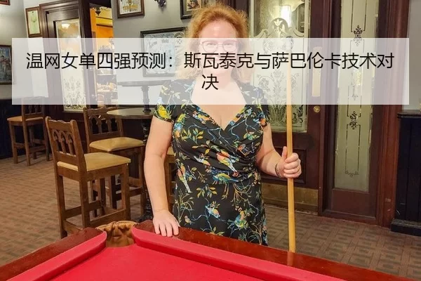 温网女单四强预测：斯瓦泰克与萨巴伦卡技术对决