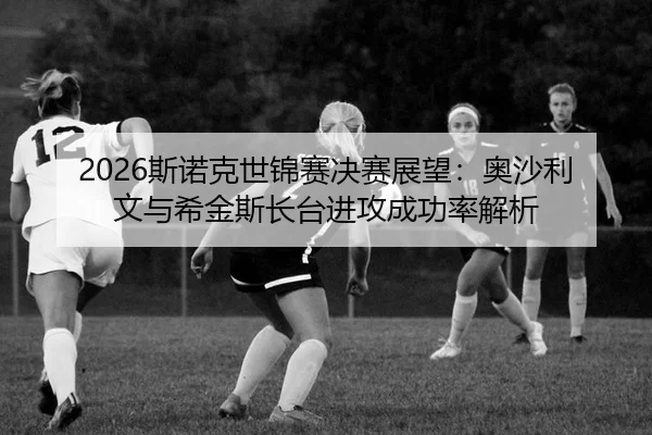 2026斯诺克世锦赛决赛展望：奥沙利文与希金斯长台进攻成功率解析